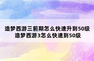 造梦西游三前期怎么快速升到50级 造梦西游3怎么快速到50级